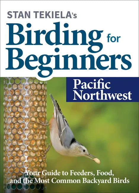 Stan Tekiela's Birding for Beginners: Pacific Northwest: Your Guide to Feeders, Food, and the Most Common Backyard Birds - Paperback