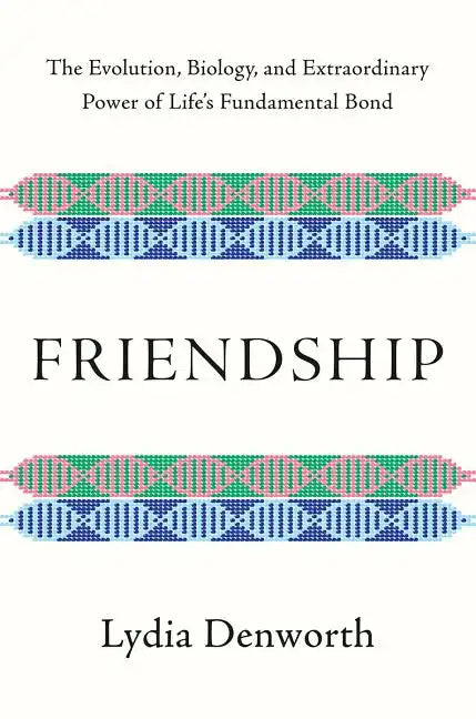 Friendship: The Evolution, Biology, and Extraordinary Power of Life's Fundamental Bond - Hardcover