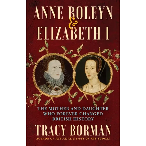 Anne Boleyn & Elizabeth I: The Mother and Daughter Who Forever Changed British History - Paperback