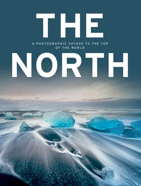The North: A Photographic Voyage to the Top of the World - Hardcover