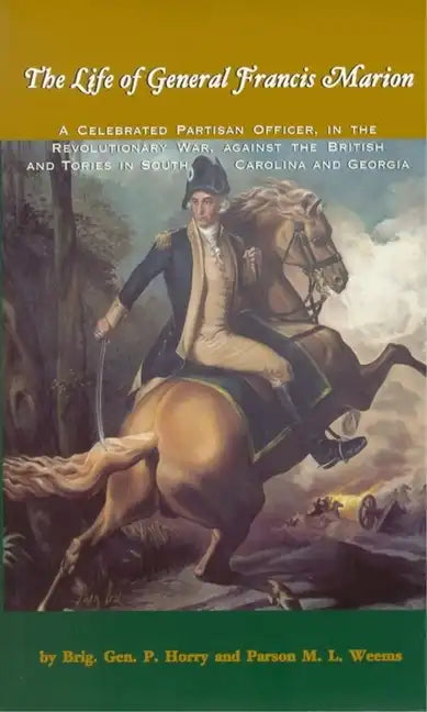 The Life of General Francis Marion: A Celebrated Partisan Officer, in the Revolutionary War, Against the British and Tories in South Carolina and Geor - Paperback