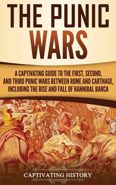 The Punic Wars: A Captivating Guide to the First, Second, and Third Punic Wars Between Rome and Carthage, Including the Rise and Fall of Hannibal Barc - Hardcover