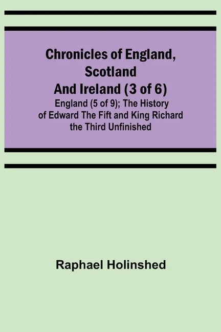 Chronicles of England, Scotland and Ireland (3 of 6): England (5 of 9); The History of Edward the Fift and King Richard the Third Unfinished - Paperback