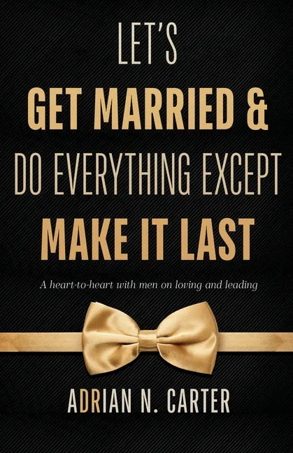 Let's Get Married & Do Everything Except Make It Last: A Heart-to-Heart with Men on Loving and Leading - Paperback
