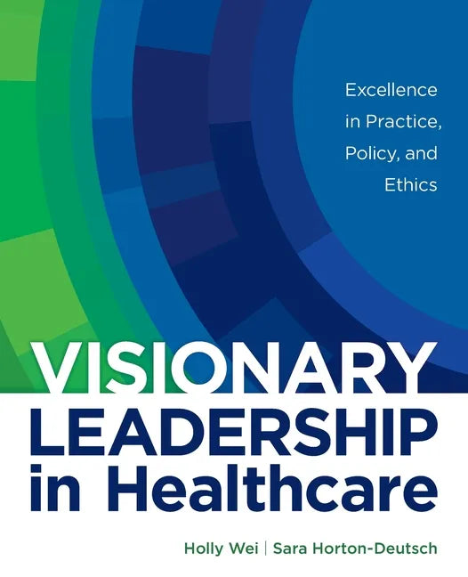 Visionary Leadership in Healthcare: Excellence in Practice, Policy, and Ethics - Paperback