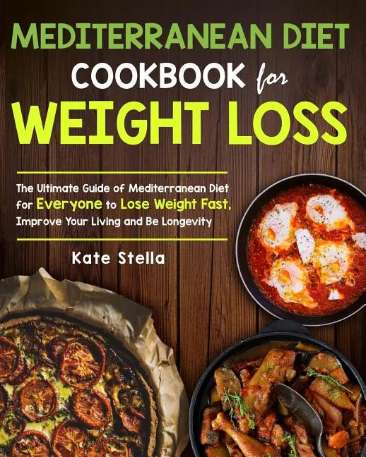 Mediterranean Diet Cookbook for Weight Loss: The Ultimate Guide of Mediterranean Diet for Everyone to Lose Weight Fast, Improve Your Living and Be Lon - Paperback