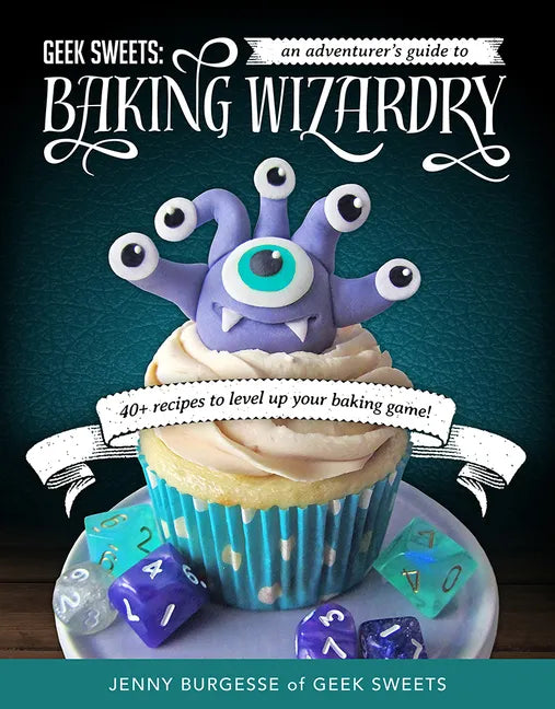 Geek Sweets: An Adventurer's Guide to the World of Baking Wizardry (Baking Book, Geek Cookbook, Cupcake Decorating, Sprinkles for Baking) - Spiral