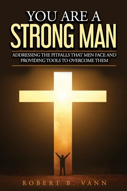 You are a Strong Man: Addressing the pitfalls that men face and providing tools to overcome them - Paperback