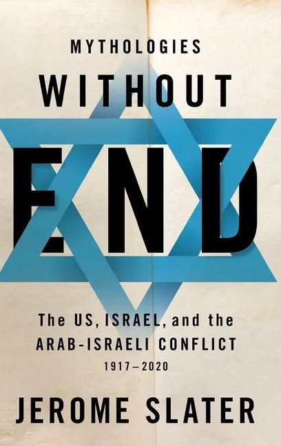 Mythologies Without End: The Us, Israel, and the Arab-Israeli Conflict, 1917-2020 - Hardcover