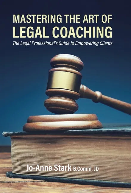 Mastering the Art of Legal Coaching: The Legal Professional's Guide to Empowering Clients - Hardcover