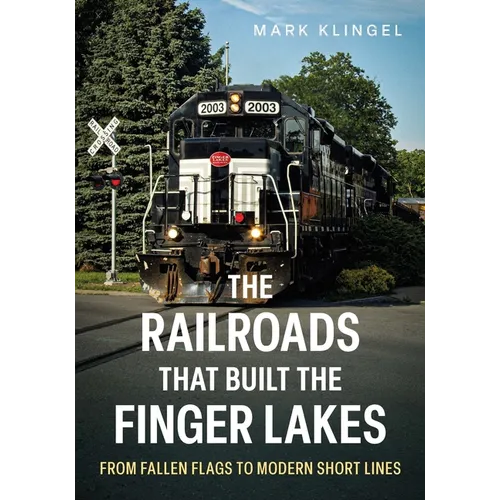 The Railroads That Built the Finger Lakes: From Fallen Flags to Modern Short Lines - Paperback