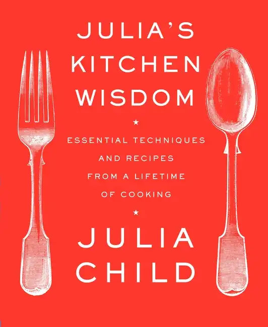 Julia's Kitchen Wisdom: Essential Techniques and Recipes from a Lifetime of Cooking: A Cookbook - Paperback