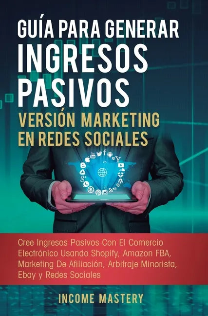 Guía Para Generar Ingresos Pasivos Versión Marketing en Redes Sociales: Cree Ingresos Pasivos Con El Comercio Electrónico Usando Shopify, Amazon FBA, - Hardcover