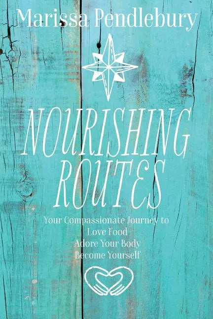Nourishing Routes: Your Compassionate Journey to Love Food, Adore Your Body, Become Yourself - Paperback