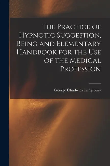 The Practice of Hypnotic Suggestion, Being and Elementary Handbook for the Use of the Medical Profession - Paperback