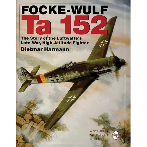 Focke-Wulf Ta 152: The Story of the Luftwaffe's Late-War, High-Altitude Fighter - Hardcover