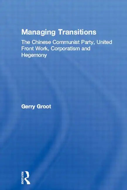Managing Transitions: The Chinese Communist Party, United Front Work, Corporatism and Hegemony - Paperback
