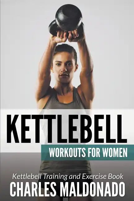 Kettlebell Workouts For Women: Kettlebell Training and Exercise Book - Paperback