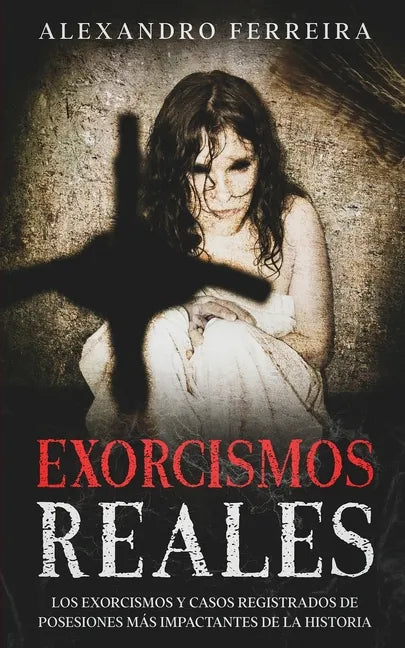 Exorcismos Reales: Los Exorcismos y Casos Registrados de Posesiones más Impactantes de la Historia - Paperback