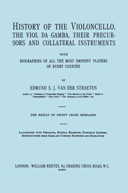 History of the Violoncello, the Viol da Gamba, their Precursors and Collateral Instruments, with Biographies of all the Most Eminent players in Every - Paperback