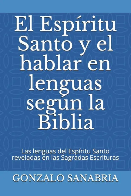 El Espíritu Santo y el hablar en lenguas según la Biblia: Las lenguas del Espíritu Santo reveladas en las Sagradas Escrituras - Paperback