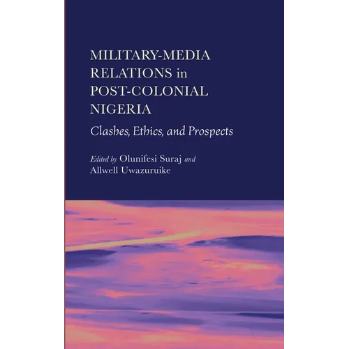 Military-Media Relations in Post-Colonial Nigeria: Clashes, Ethics, and Prospects - Hardcover