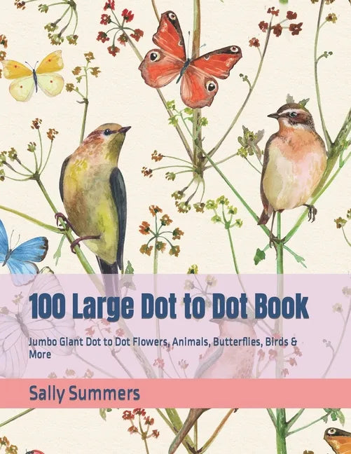 100 Large Dot to Dot Book: Jumbo Giant Dot to Dot Flowers, Animals, Butterflies, Birds & More - Paperback