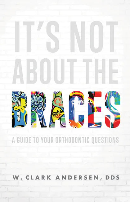 It's Not about the Braces: A Guide to Your Orthodontic Questions - Paperback