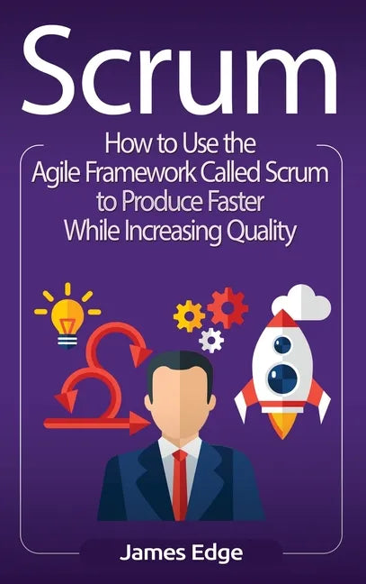 Scrum: How to Use the Agile Framework Called Scrum to Produce Faster While Increasing Quality - Hardcover