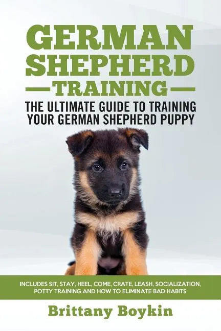 German Shepherd Training - the Ultimate Guide to Training Your German Shepherd Puppy: Includes Sit, Stay, Heel, Come, Crate, Leash, Socialization, Pot - Paperback