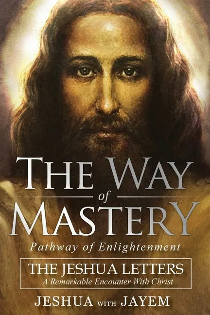 The Way of Mastery, Pathway of Enlightenment: The Jeshua Letters; A Remarkable Encounter With Christ - Paperback
