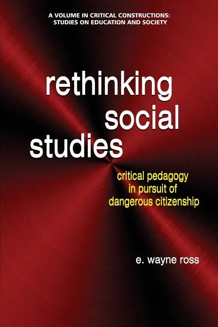 Rethinking Social Studies: Critical Pedagogy in Pursuit of Dangerous Citizenship - Paperback