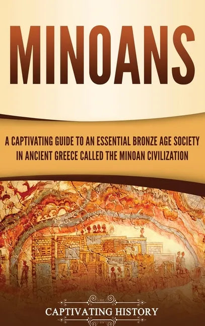 Minoans: A Captivating Guide to an Essential Bronze Age Society in Ancient Greece Called the Minoan Civilization - Hardcover