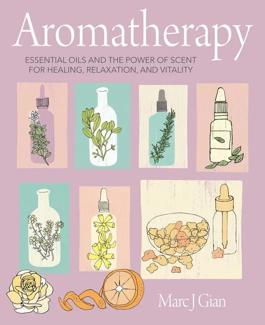 Aromatherapy: Essential Oils and the Power of Scent for Healing, Relaxation, and Vitality - Hardcover
