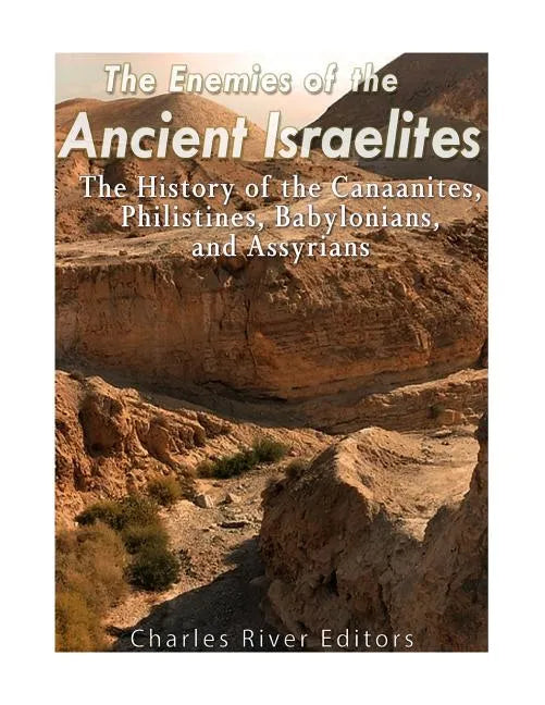The Enemies of the Ancient Israelites: The History of the Canaanites, Philistines, Babylonians, and Assyrians - Paperback