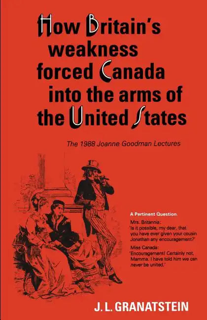 How Britain's Economic, Political, and Military Weakness Forced Canada into the Arms of the United States: The 1988 Joanne Goodman Lectures - Paperback