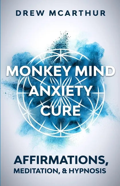 Monkey Mind Anxiety Cure Affirmations, Meditation & Hypnosis: How to Stop Worrying, Kill Fear, Rewire Your Brain, and Change Your Anxious Thoughts to - Paperback
