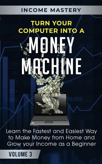 Turn Your Computer Into a Money Machine: Learn the Fastest and Easiest Way to Make Money From Home and Grow Your Income as a Beginner Volume 3 - Paperback