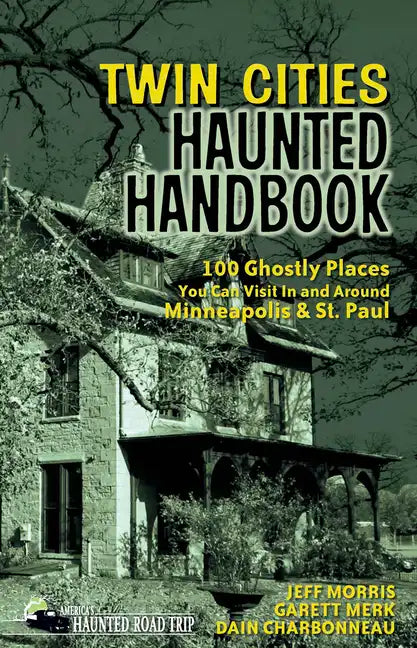 Twin Cities Haunted Handbook: 100 Ghostly Places You Can Visit in and Around Minneapolis and St. Paul - Paperback
