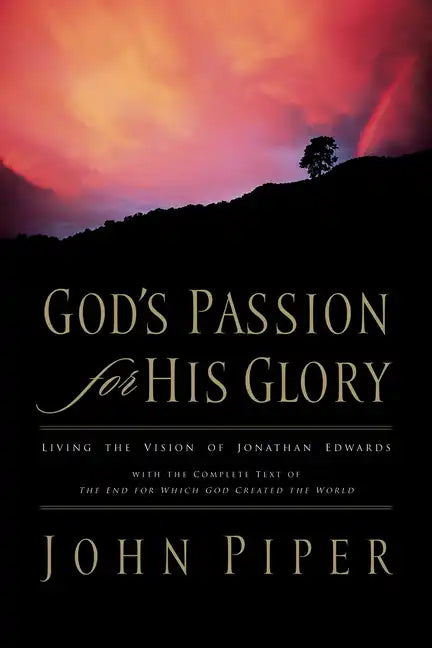 God's Passion for His Glory: Living the Vision of Jonathan Edwards with the Complete Text of the End for Which God Created the World - Paperback