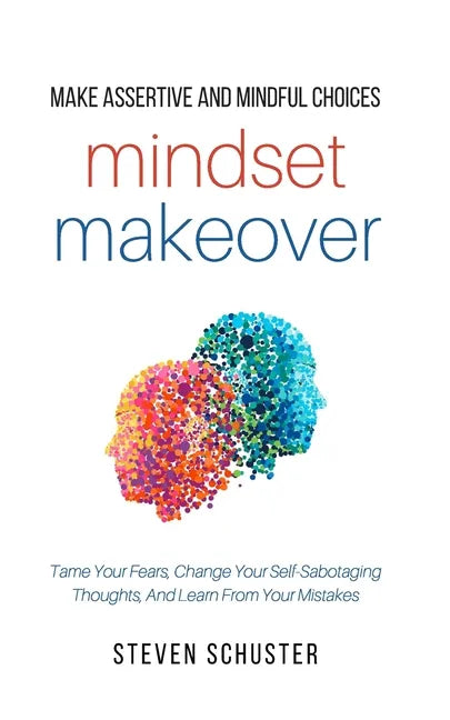 Mindset Makeover: Tame Your Fears, Change Your Self-Sabotaging Thoughts, And Learn From Your Mistakes - Paperback
