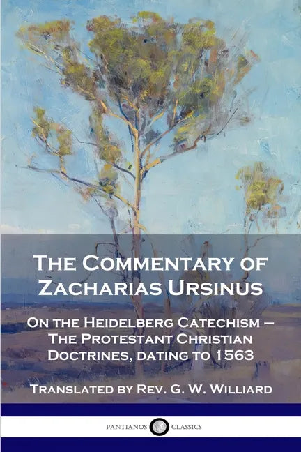 The Commentary of Zacharias Ursinus on the Heidelberg Catechism: On the Heidelberg Catechism - The Protestant Christian Doctrines, dating to 1563 - Paperback