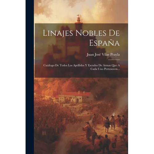 Linajes Nobles De España: Catálogo De Todos Los Apellidos Y Escudos De Armas Que A Cada Uno Pertenecen... - Paperback