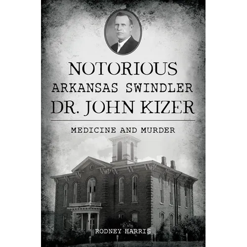 Notorious Arkansas Swindler Dr. John Kizer: Medicine and Murder - Paperback