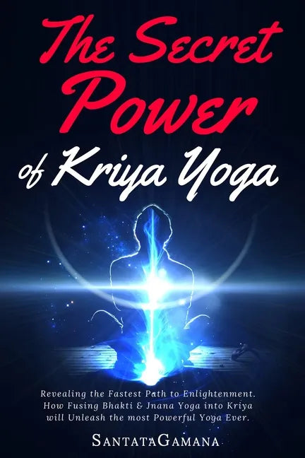 The Secret Power Of Kriya Yoga: Revealing the Fastest Path to Enlightenment. How Fusing Bhakti & Jnana Yoga into Kriya will Unleash the most Powerful - Paperback