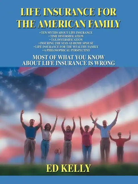 Life Insurance for the American Family: Most of What You Know about Life Insurance Is Wrong - Paperback
