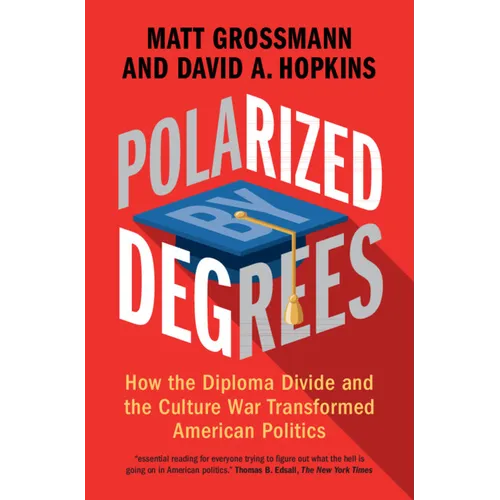 Polarized by Degrees: How the Diploma Divide and the Culture War Transformed American Politics - Hardcover