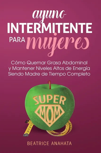 Ayuno Intermitente Para Mujeres: Como Quemar Grasa Abdominal y Mantener Niveles Altos de Energia Siendo Madre de Tiempo Completo - Hardcover