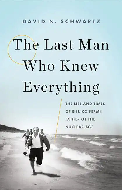 The Last Man Who Knew Everything: The Life and Times of Enrico Fermi, Father of the Nuclear Age - Hardcover
