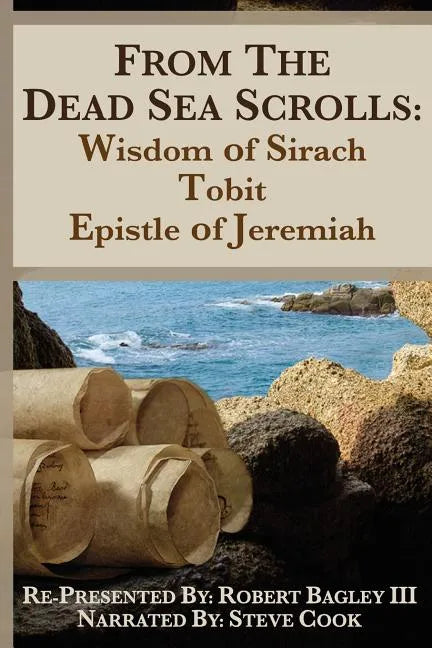 From the Dead Sea Scrolls: The Books of Wisdom of Sirach, Tobit, and Epistle of Jeremiah: Re-Presented by Robert J. Bagley III, MA - Paperback